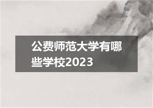 公费师范大学有哪些学校2023