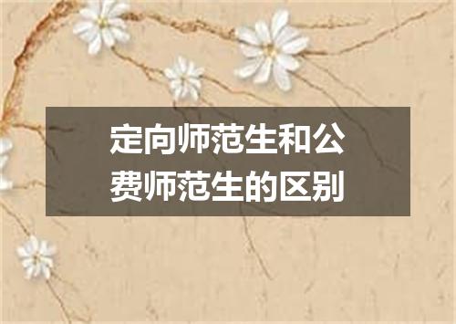 定向师范生和公费师范生的区别