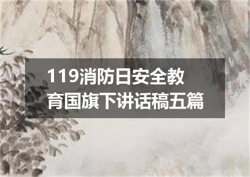 119消防日安全教育国旗下讲话稿五篇