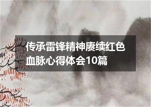 传承雷锋精神赓续红色血脉心得体会10篇