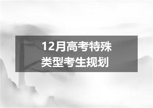 12月高考特殊类型考生规划