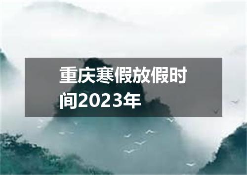 重庆寒假放假时间2023年