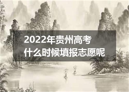 2022年贵州高考什么时候填报志愿呢