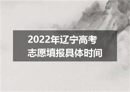 2022年辽宁高考志愿填报具体时间