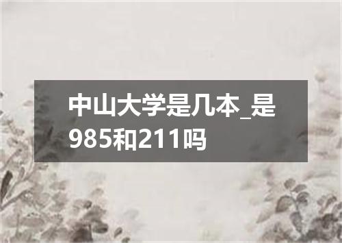 中山大学是几本_是985和211吗