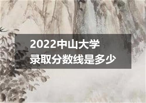 2022中山大学录取分数线是多少