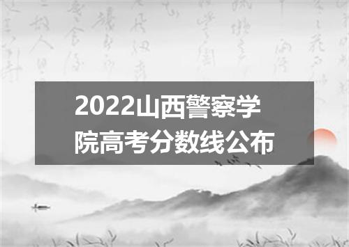 2022山西警察学院高考分数线公布