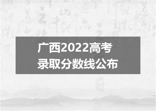 广西2022高考录取分数线公布
