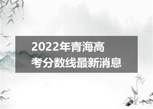 2022年青海高考分数线最新消息