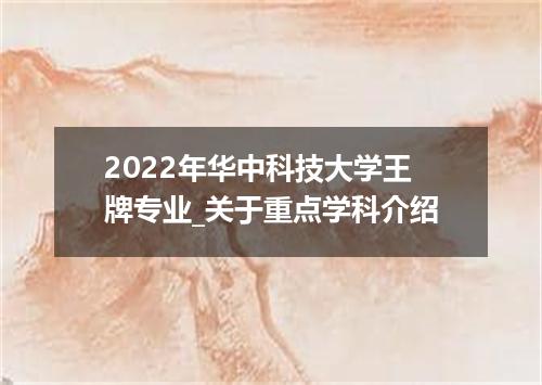 2022年华中科技大学王牌专业_关于重点学科介绍
