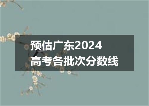预估广东2024高考各批次分数线
