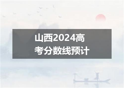 山西2024高考分数线预计