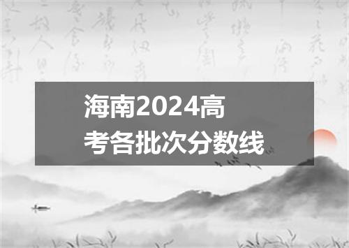 海南2024高考各批次分数线
