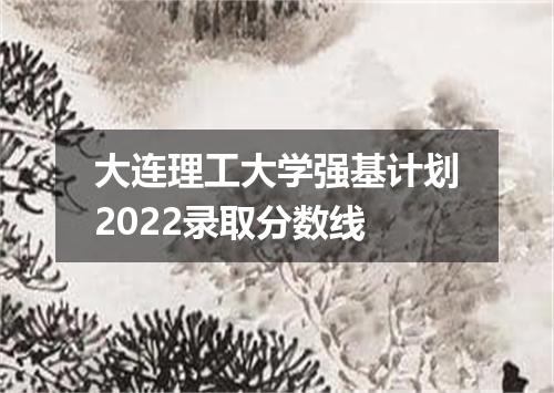 大连理工大学强基计划2022录取分数线