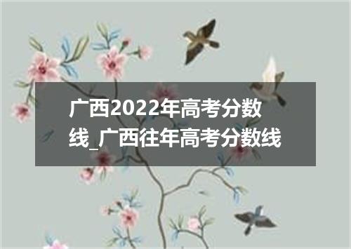 广西2022年高考分数线_广西往年高考分数线