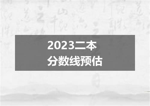2023二本分数线预估