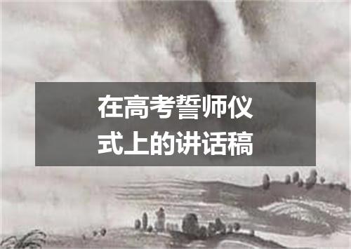 在高考誓师仪式上的讲话稿