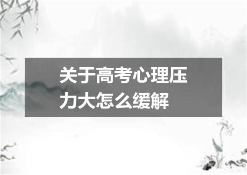 关于高考心理压力大怎么缓解