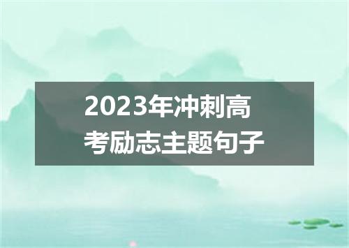 2023年冲刺高考励志主题句子