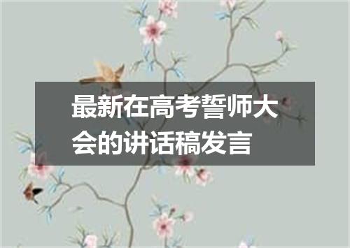 最新在高考誓师大会的讲话稿发言