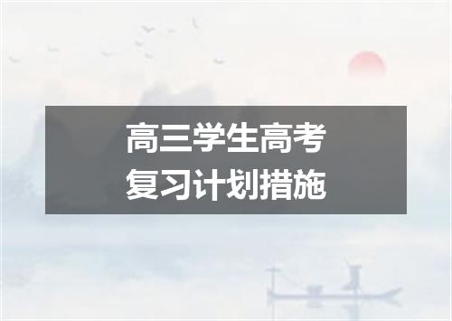 高三学生高考复习计划措施
