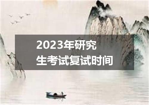 2023年研究生考试复试时间