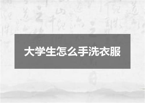 大学生怎么手洗衣服