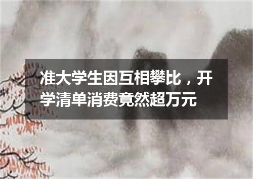 准大学生因互相攀比，开学清单消费竟然超万元