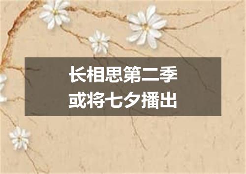 长相思第二季或将七夕播出