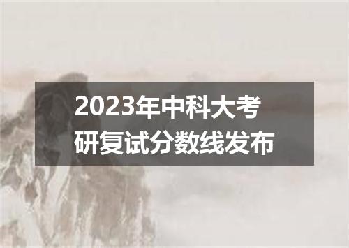 2023年中科大考研复试分数线发布
