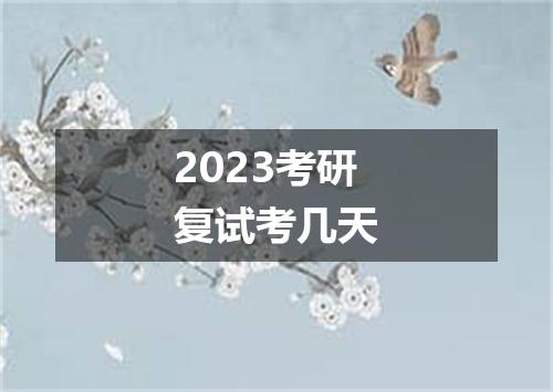 2023考研复试考几天