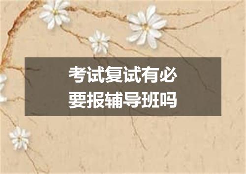 考试复试有必要报辅导班吗