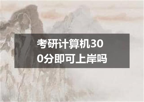 考研计算机300分即可上岸吗