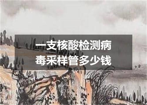 一支核酸检测病毒采样管多少钱