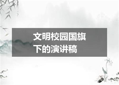 文明校园国旗下的演讲稿