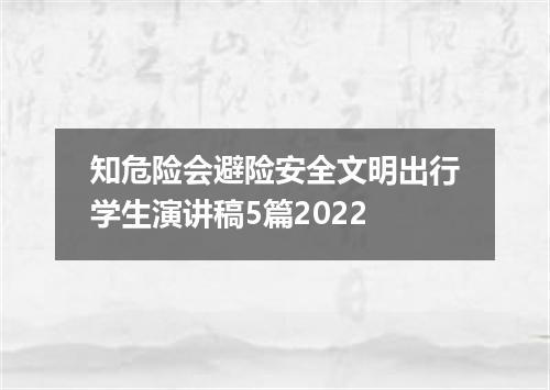 知危险会避险安全文明出行学生演讲稿5篇2022