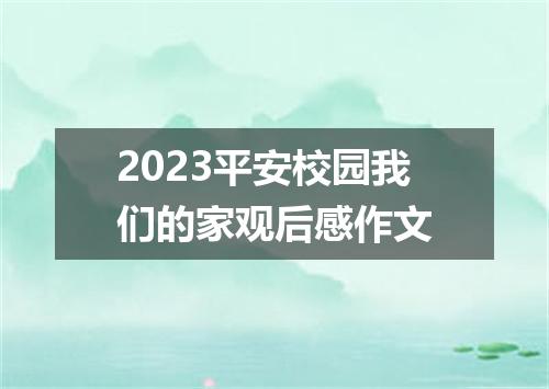 2023平安校园我们的家观后感作文