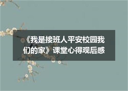 《我是接班人平安校园我们的家》课堂心得观后感