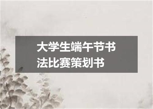 大学生端午节书法比赛策划书