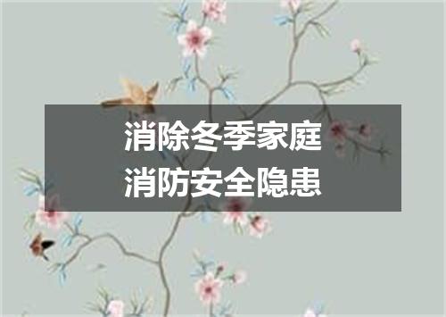 消除冬季家庭消防安全隐患
