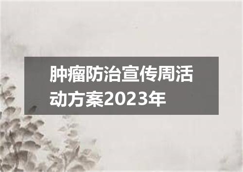 肿瘤防治宣传周活动方案2023年