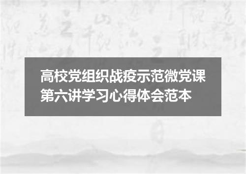 高校党组织战疫示范微党课第六讲学习心得体会范本