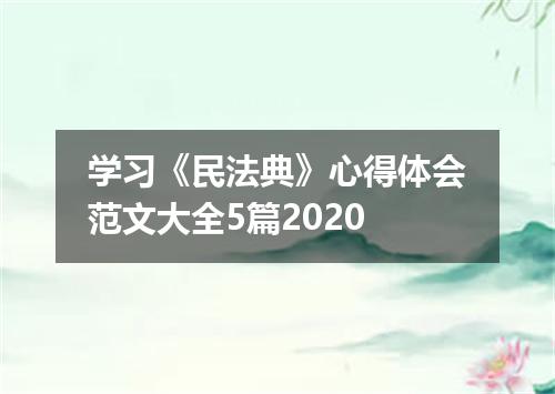 学习《民法典》心得体会范文大全5篇2020