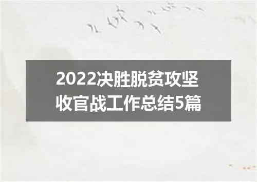 2022决胜脱贫攻坚收官战工作总结5篇