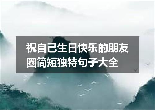 祝自己生日快乐的朋友圈简短独特句子大全
