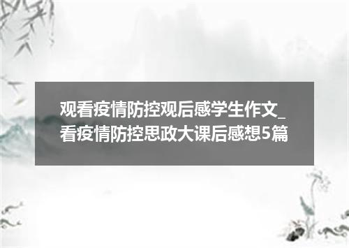 观看疫情防控观后感学生作文_看疫情防控思政大课后感想5篇