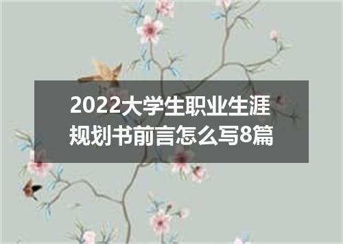 2022大学生职业生涯规划书前言怎么写8篇