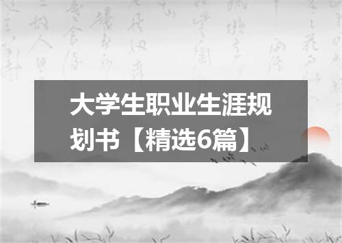 大学生职业生涯规划书【精选6篇】