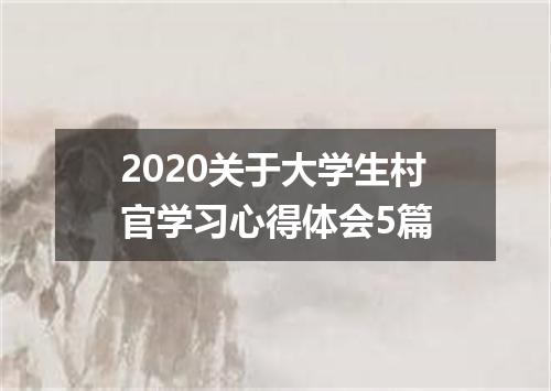 2020关于大学生村官学习心得体会5篇