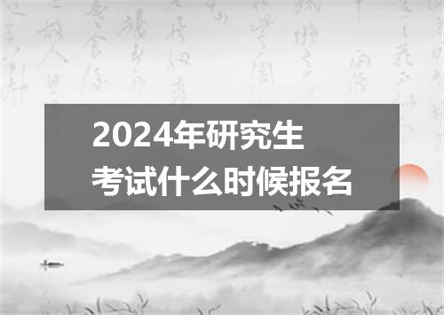 2024年研究生考试什么时候报名